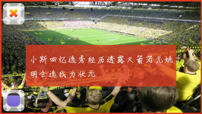 小斯回忆选秀经历透露火箭若无姚明会选我为状元