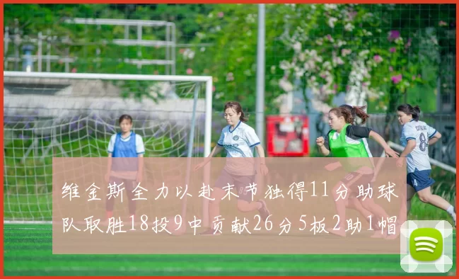 维金斯全力以赴末节独得11分助球队取胜18投9中贡献26分5板2助1帽