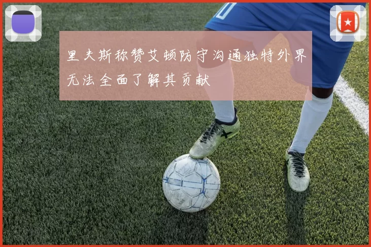 里夫斯称赞艾顿防守沟通独特外界无法全面了解其贡献
