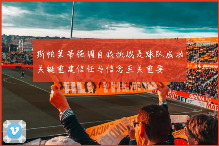 斯帕莱蒂强调自我挑战是球队成功关键重建信任与信念至关重要