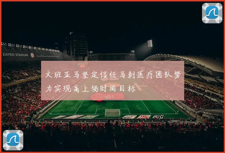 文班亚马坚定信任马刺医疗团队努力实现高上场时间目标