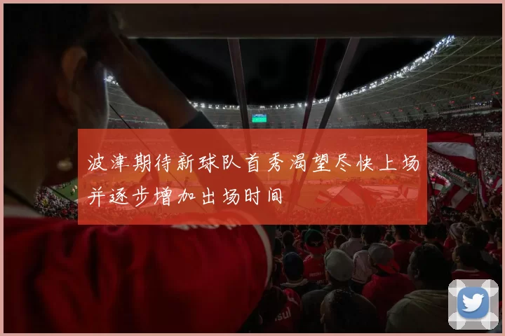 波津期待新球队首秀渴望尽快上场并逐步增加出场时间