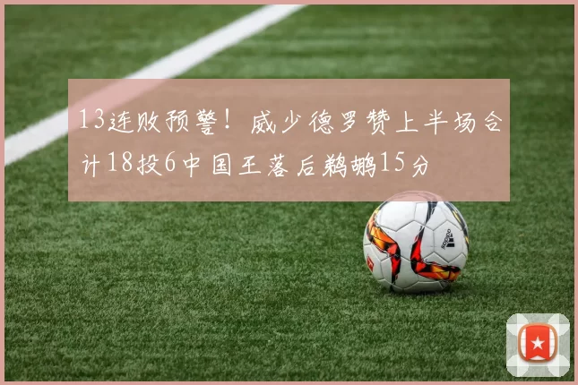 13连败预警！威少德罗赞上半场合计18投6中国王落后鹈鹕15分