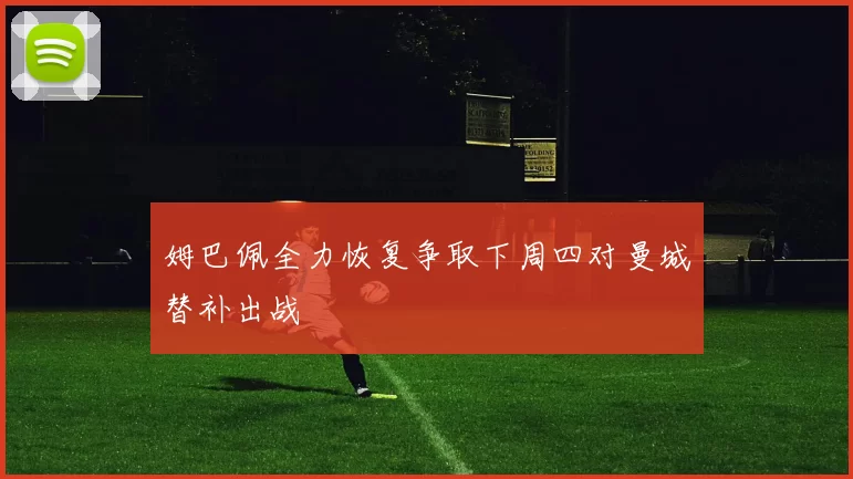 姆巴佩全力恢复争取下周四对曼城替补出战