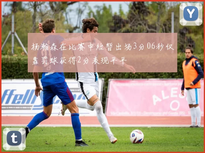 杨瀚森在比赛中短暂出场3分06秒仅靠罚球获得2分表现平平