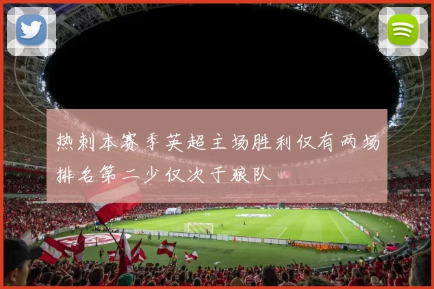 热刺本赛季英超主场胜利仅有两场排名第二少仅次于狼队