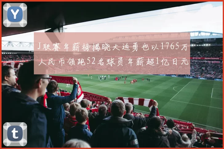 J联赛年薪榜揭晓大迫勇也以1765万人民币领跑52名球员年薪超1亿日元