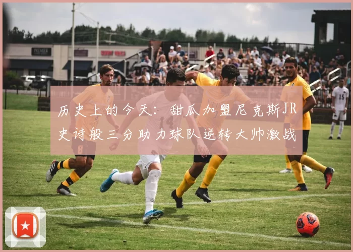 历史上的今天：甜瓜加盟尼克斯JR史诗般三分助力球队逆转大帅激战指环王